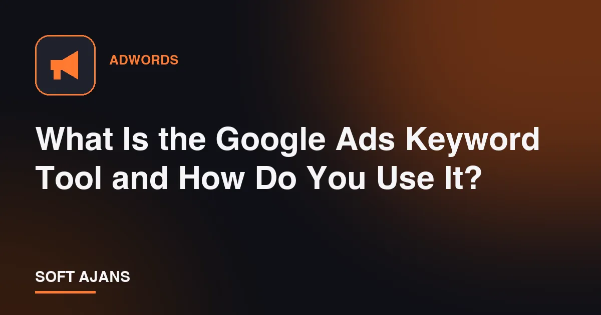 What Is the Google Ads Keyword Tool and How Do You Use It?