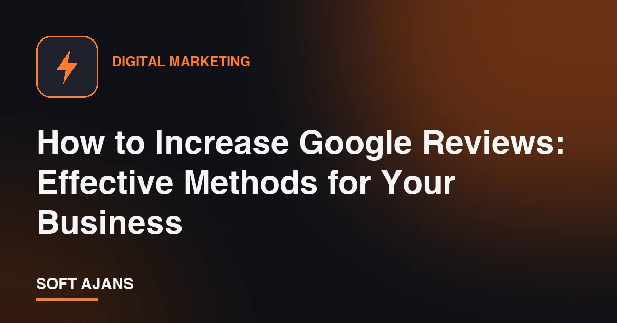 How to Increase Google Reviews: Effective Methods for Your Business