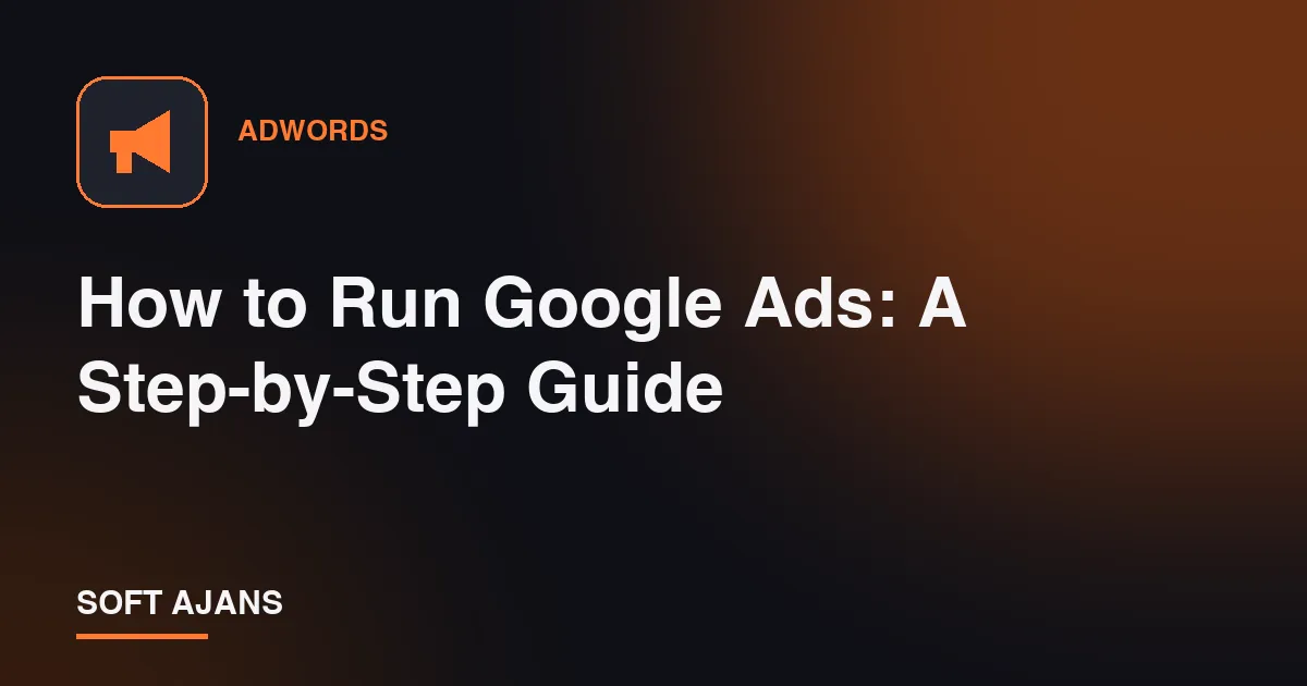 How to Run Google Ads: A Step-by-Step Guide