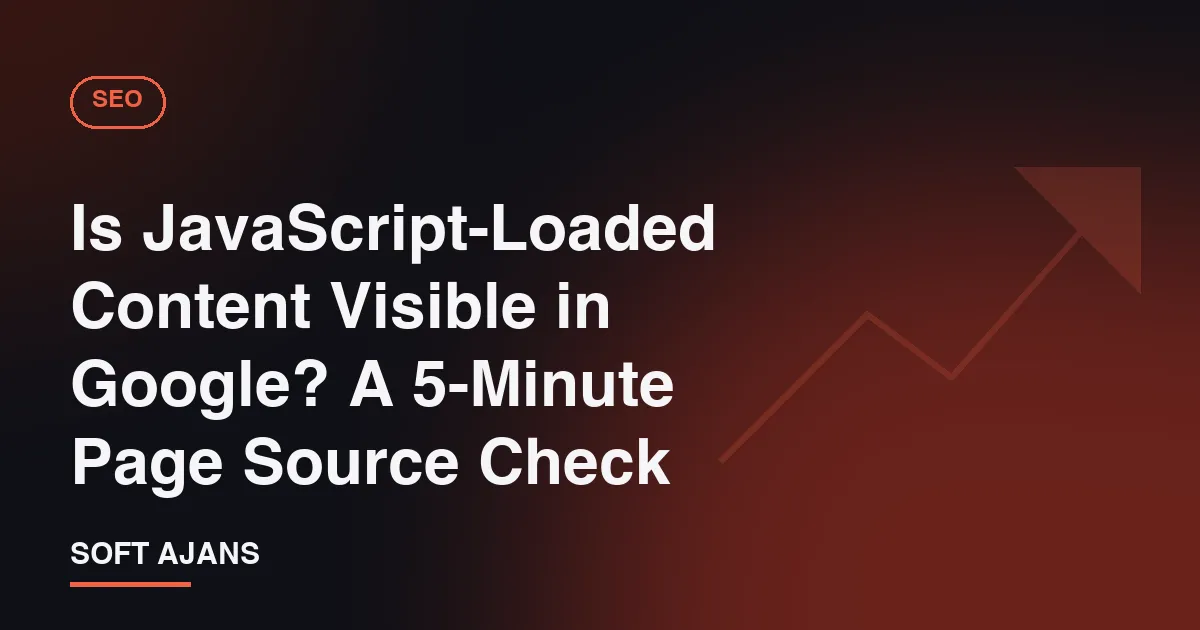 Is JavaScript-Loaded Content Visible in Google? A 5-Minute Page Source Check