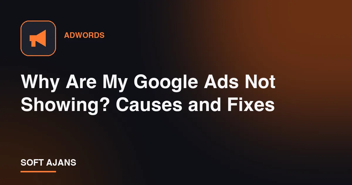 Why Are My Google Ads Not Showing? Causes and Fixes