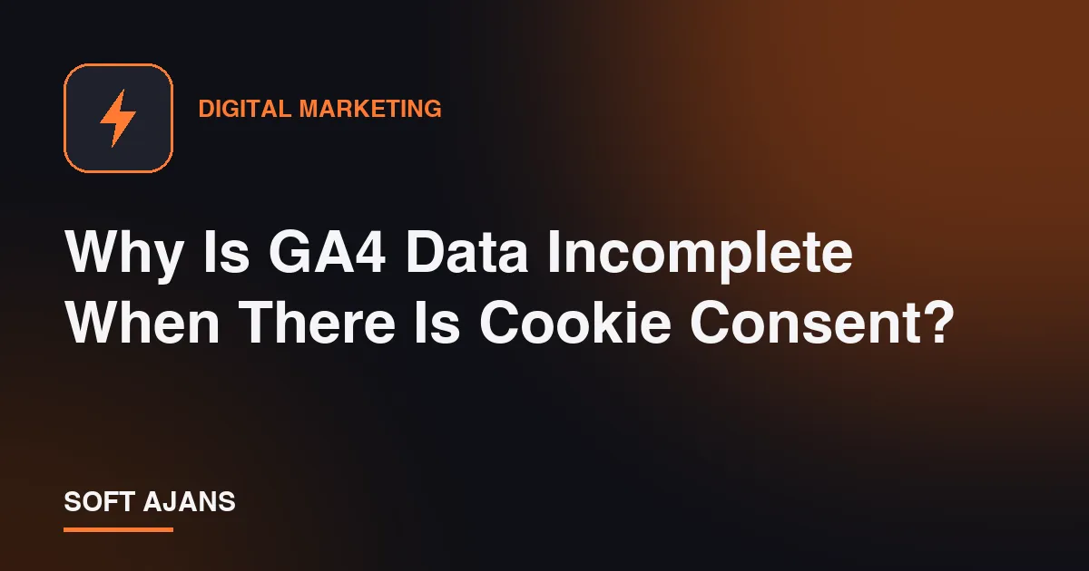 Why Is GA4 Data Incomplete When There Is Cookie Consent?