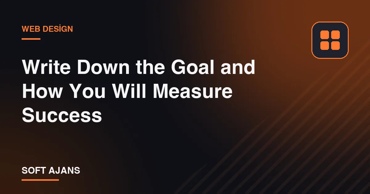 Write Down the Goal and How You Will Measure Success Write Down the Goal and How You Will Measure Success