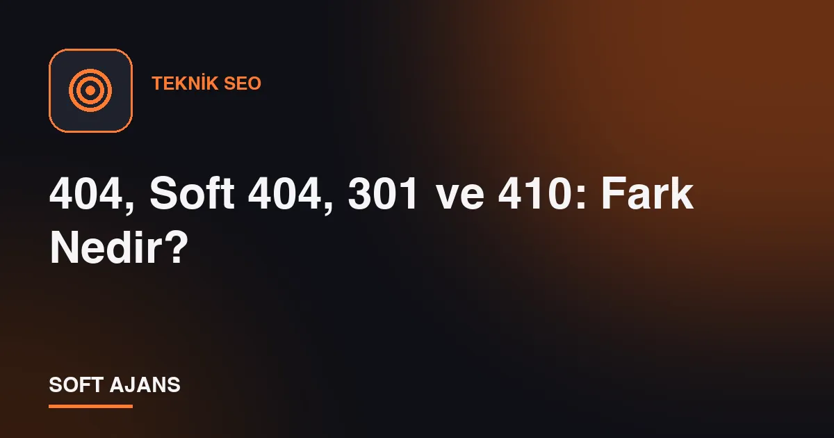 404, Soft 404, 301 ve 410: Fark Nedir?