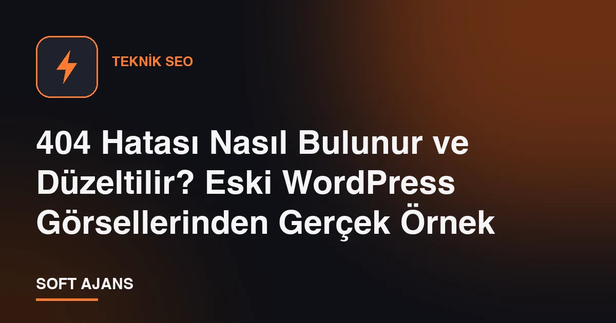 404 Hatası Nasıl Bulunur ve Düzeltilir? Eski WordPress Görsellerinden Gerçek Örnek