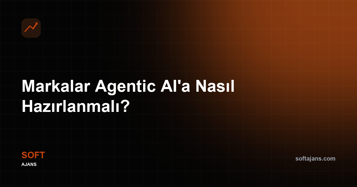 Markalar agentic AI'a nasıl hazırlanmalı