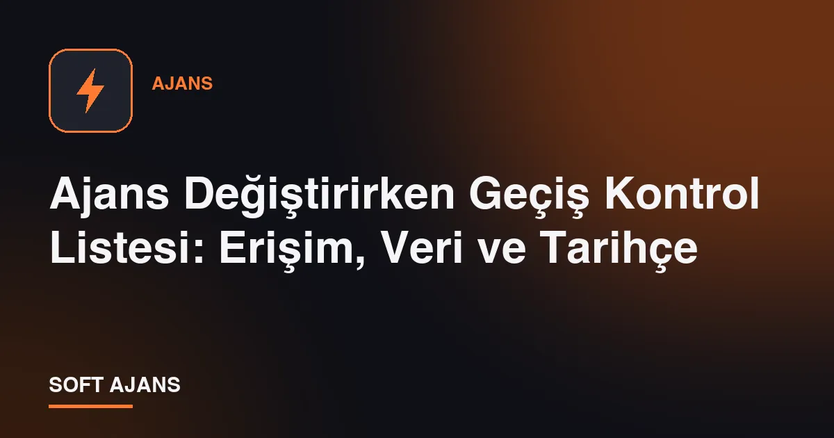 Ajans Değiştirirken Geçiş Kontrol Listesi: Erişim, Veri ve Tarihçe