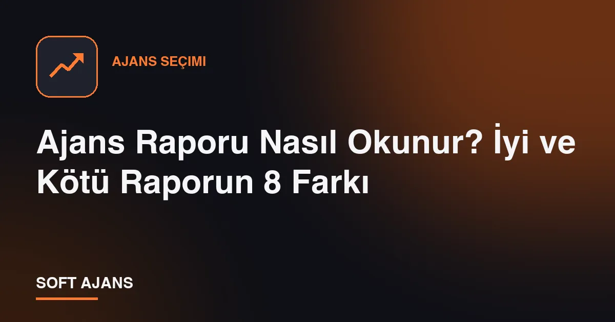 Ajans Raporu Nasıl Okunur? İyi ve Kötü Raporun 8 Farkı