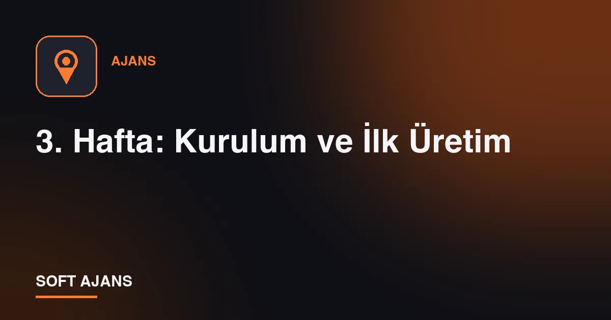 3. Hafta: Kurulum ve İlk Üretim