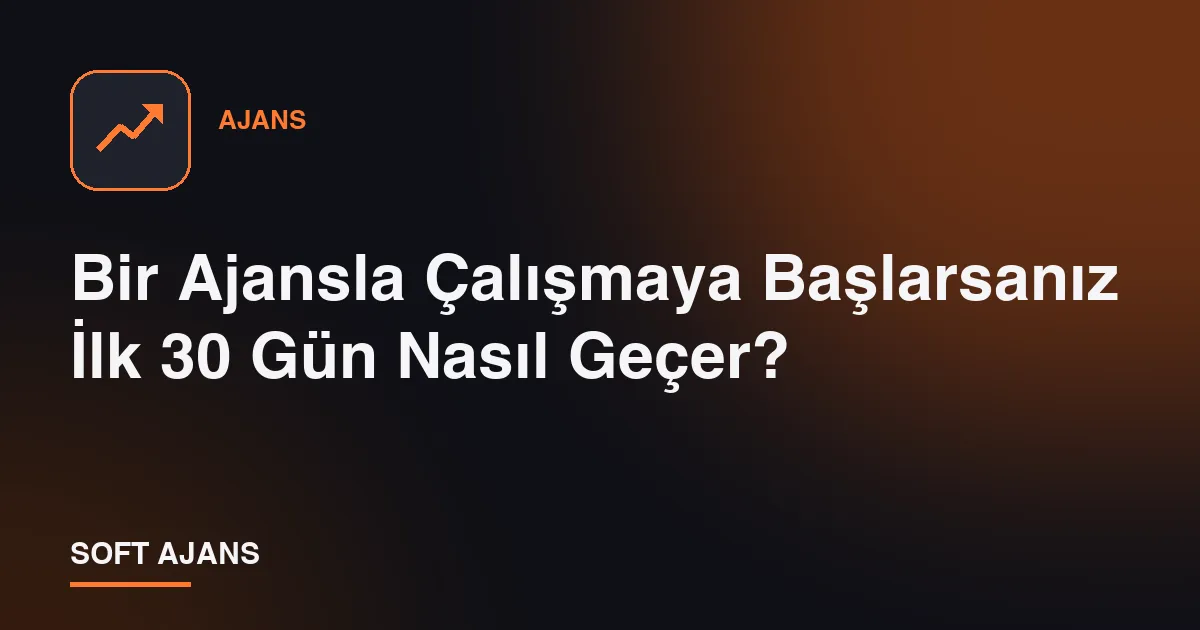 Bir Ajansla Çalışmaya Başlarsanız İlk 30 Gün Nasıl Geçer?