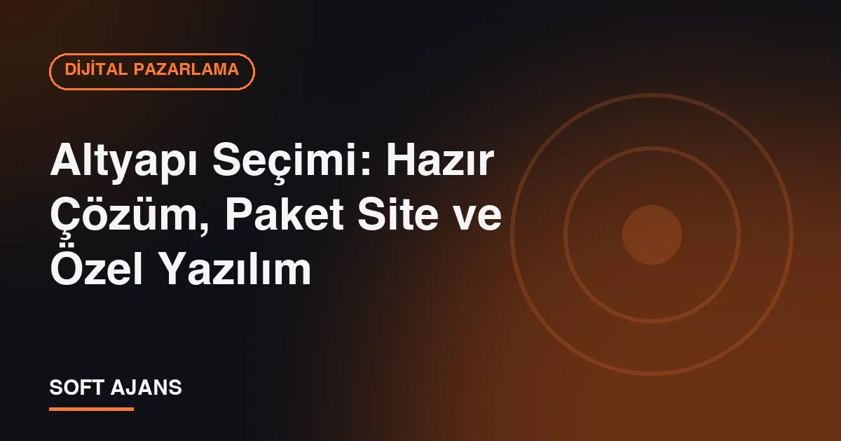 Altyapı Seçimi: Hazır Çözüm, Paket Site ve Özel Yazılım