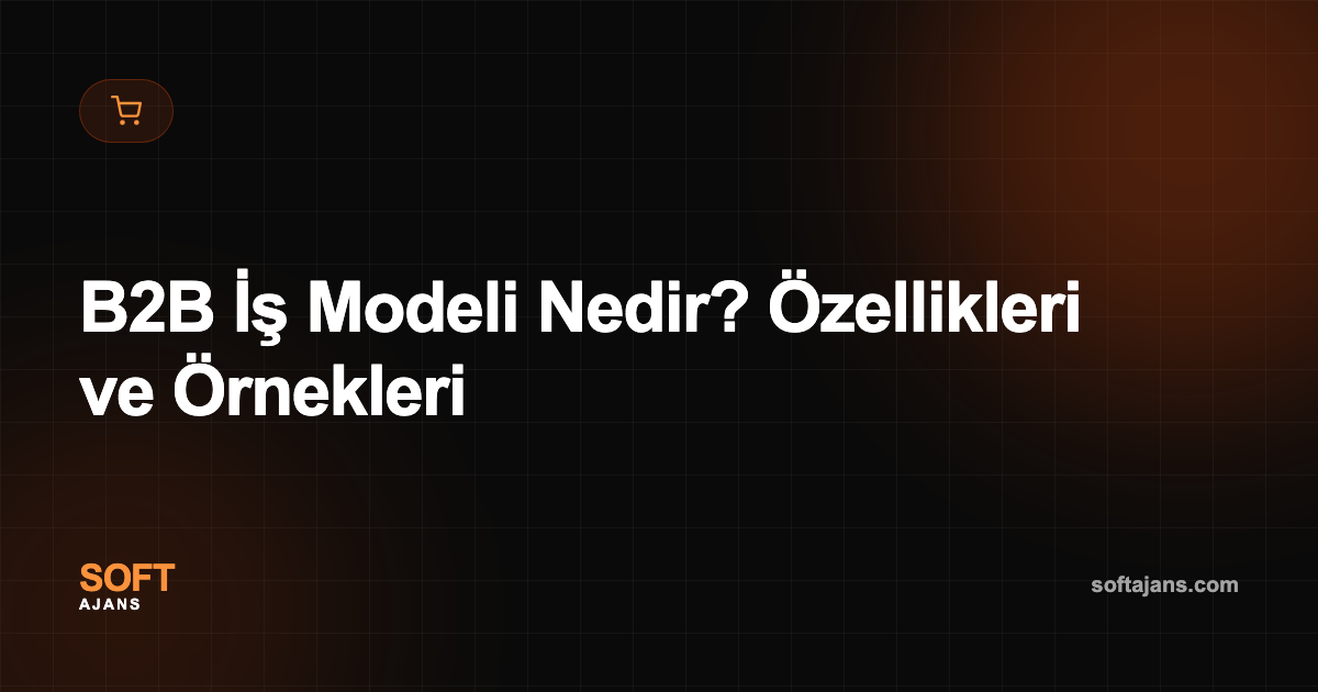 B2B İş Modeli Nedir? Özellikleri ve Örnekleri
