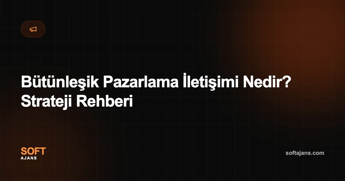 Bütünleşik Pazarlama İletişimi Nedir? Strateji Rehberi