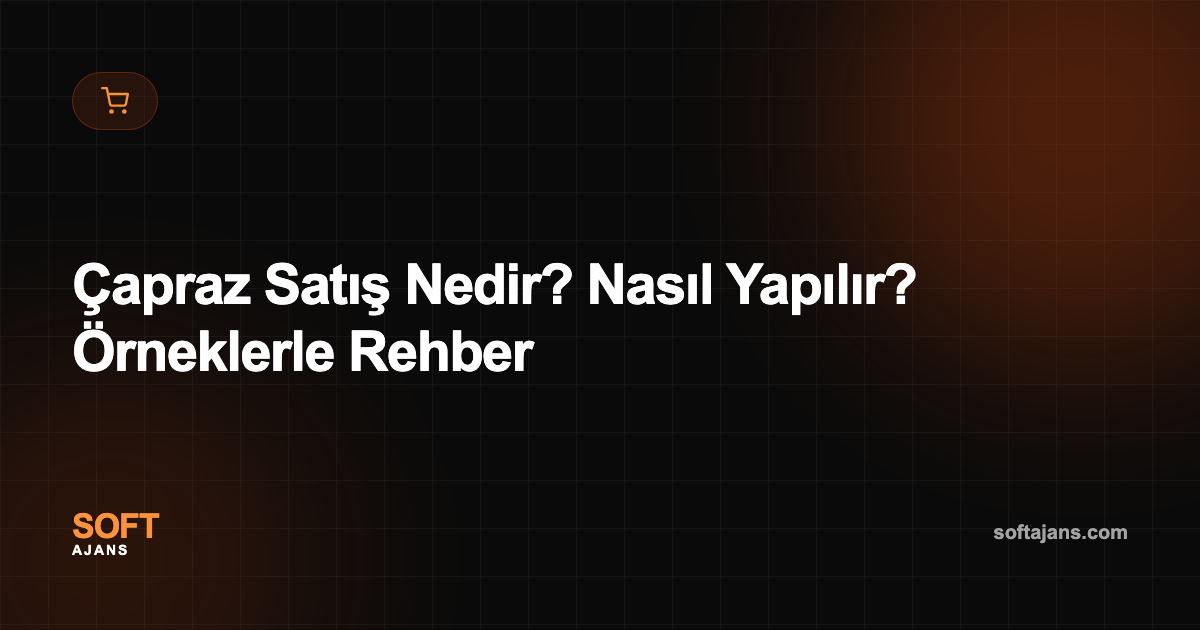 Çapraz Satış Nedir? Nasıl Yapılır? Örneklerle Rehber
