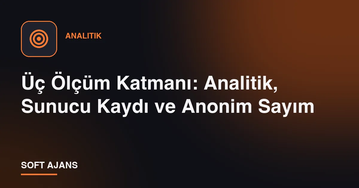 Üç Ölçüm Katmanı: Analitik, Sunucu Kaydı ve Anonim Sayım