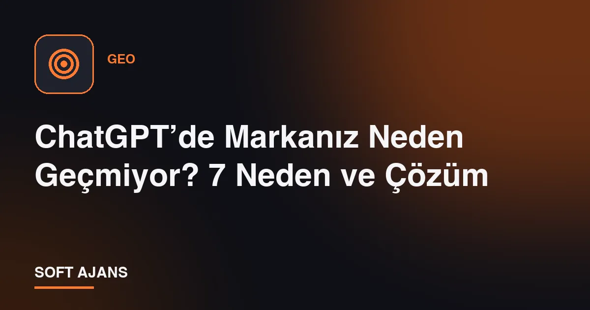 ChatGPT’de Markanız Neden Geçmiyor? 7 Neden ve Çözüm