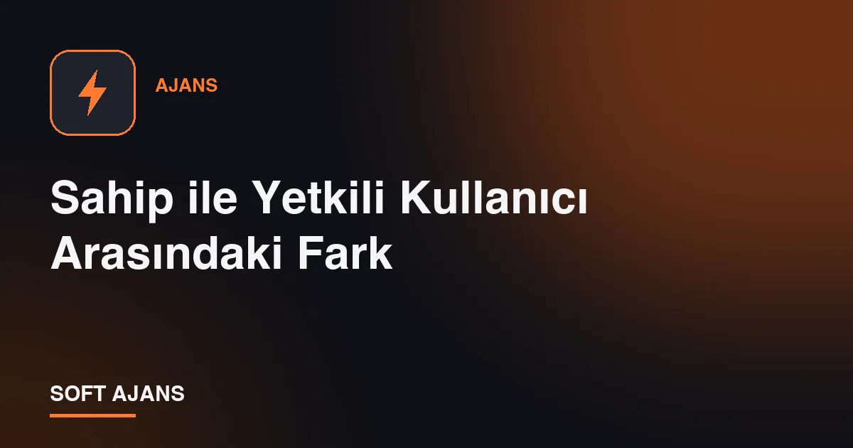 Sahip ile Yetkili Kullanıcı Arasındaki Fark