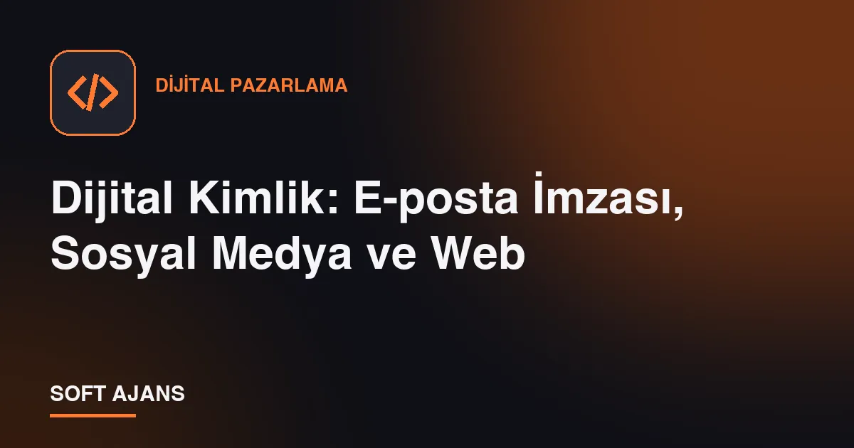Dijital Kimlik: E-posta İmzası, Sosyal Medya ve Web Dijital Kimlik: E-posta İmzası, Sosyal Medya ve Web
