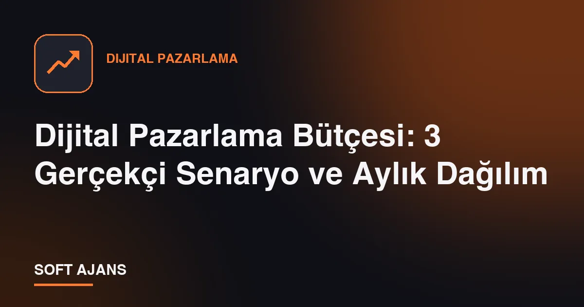 Dijital Pazarlama Bütçesi: 3 Gerçekçi Senaryo ve Aylık Dağılım