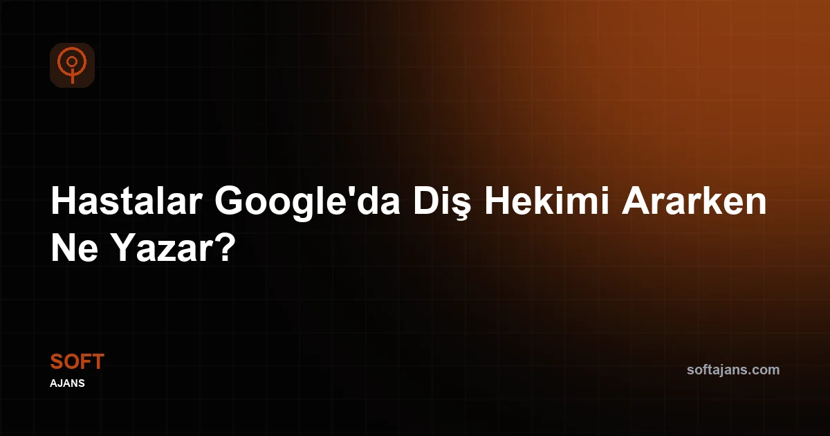 Hastalar Google'da Diş Hekimi Ararken Ne Yazar?