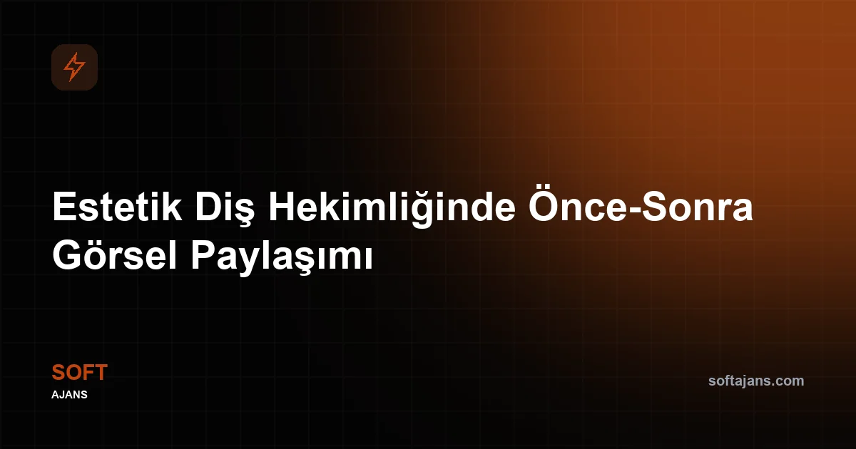 Estetik Diş Hekimliğinde Önce-Sonra Görsel Paylaşımı Nasıl Yapılmalı?