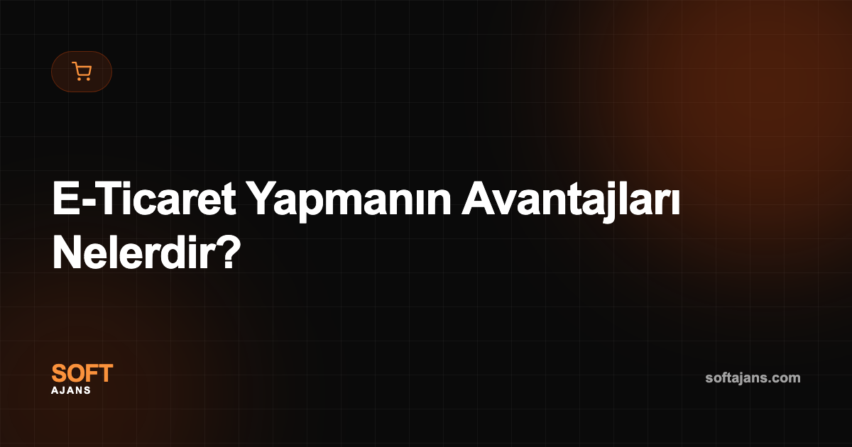 E-Ticaret Yapmanın Avantajları Nelerdir?