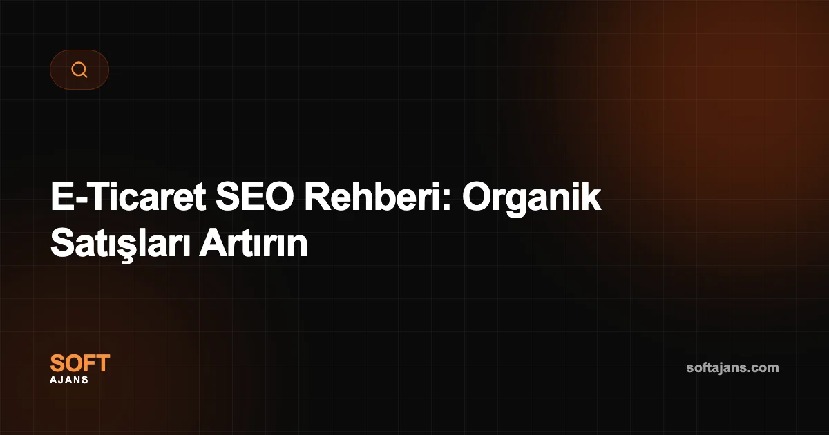 E-Ticaret SEO Rehberi: Organik Satışları Artırın