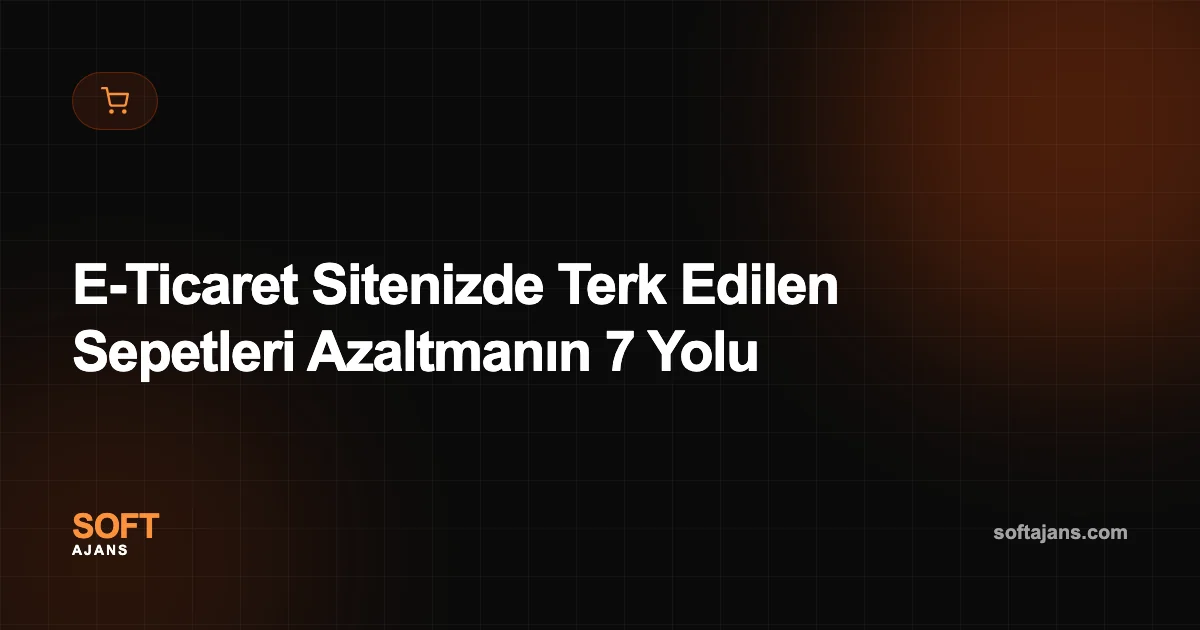 E-Ticaret Sitenizde Terk Edilen Sepetleri Azaltmanın 7 Yolu
