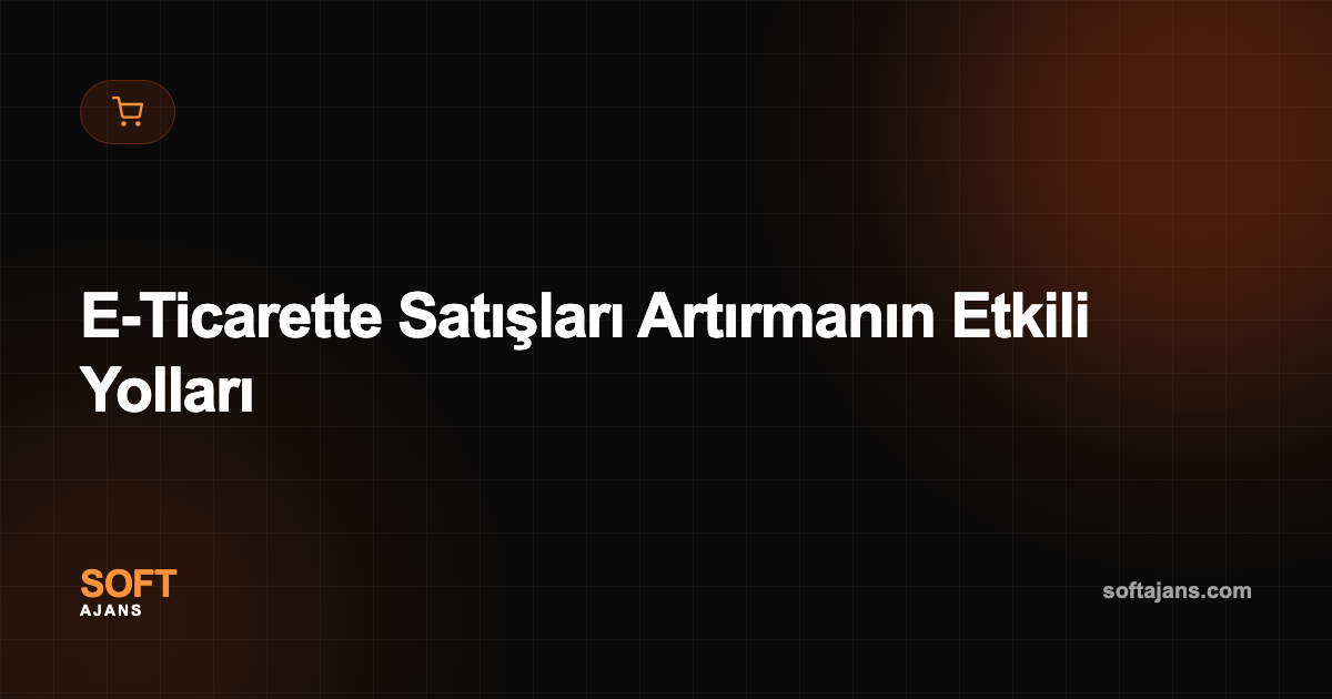 E-Ticarette Satışları Artırmanın Etkili Yolları