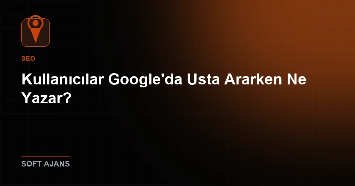 Kullanıcılar Google'da Usta Ararken Ne Yazar?