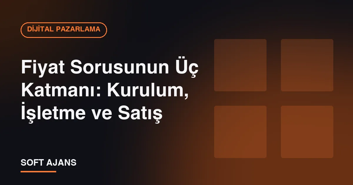 Fiyat Sorusunun Üç Katmanı: Kurulum, İşletme ve Satış