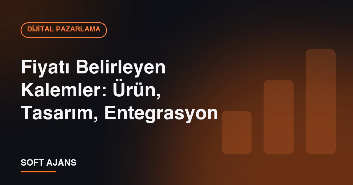 Fiyatı Belirleyen Kalemler: Ürün, Tasarım, Entegrasyon