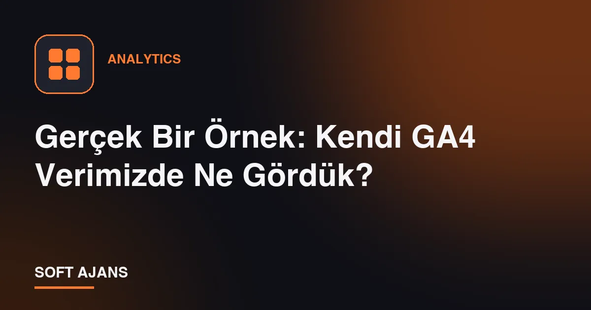 Gerçek Bir Örnek: Kendi GA4 Verimizde Ne Gördük?