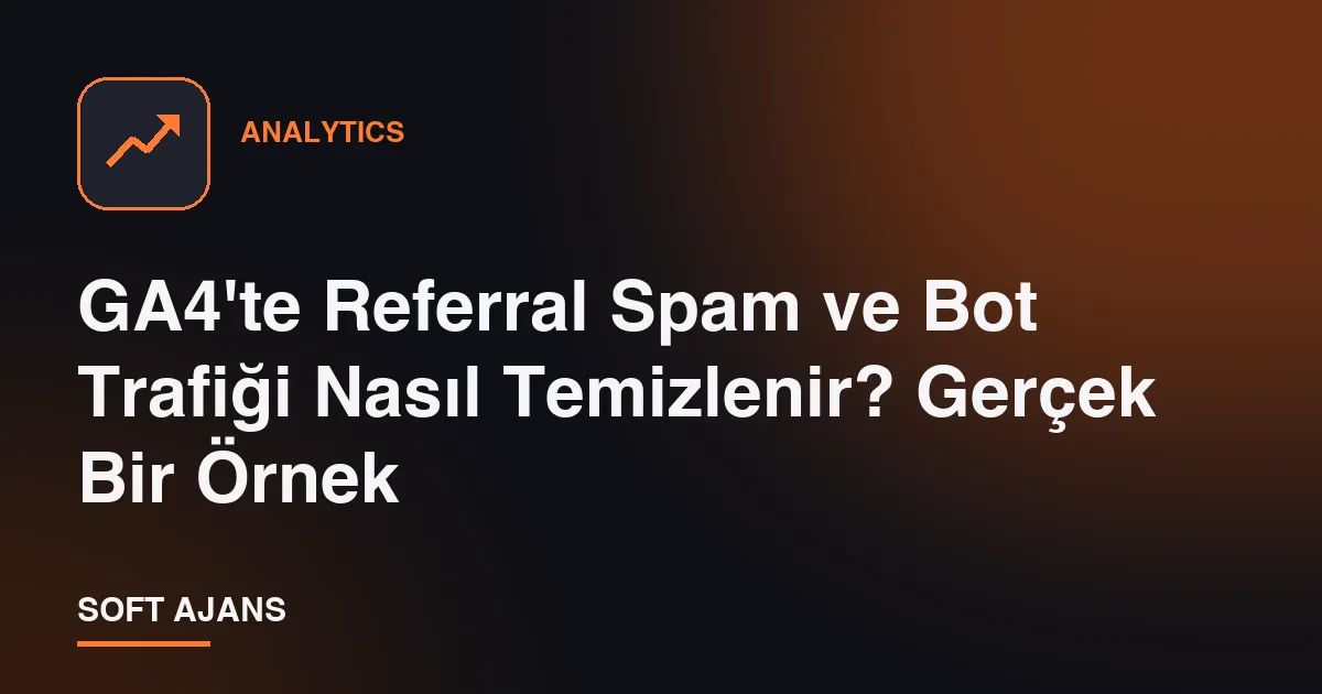GA4'te Referral Spam ve Bot Trafiği Nasıl Temizlenir? Gerçek Bir Örnek