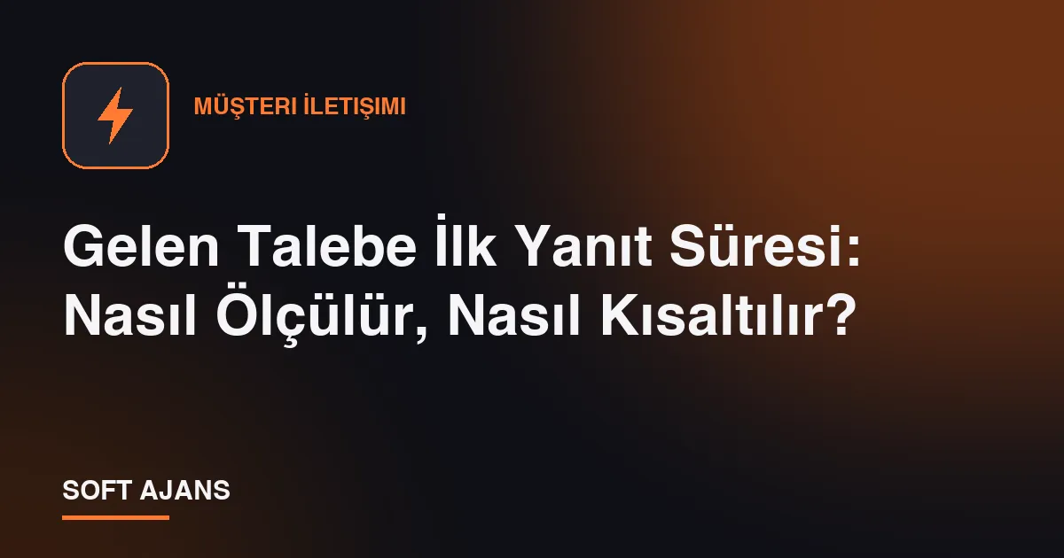 Gelen Talebe İlk Yanıt Süresi: Nasıl Ölçülür, Nasıl Kısaltılır?