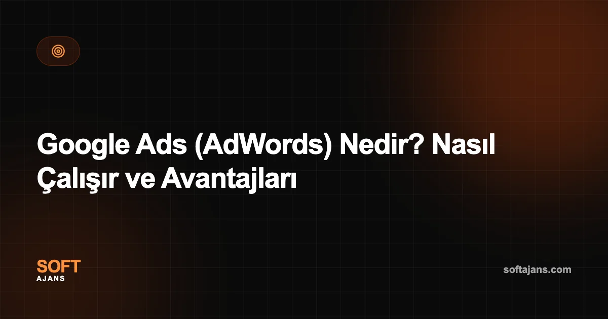 Google Ads (AdWords) Nedir? Nasıl Çalışır ve Avantajları
