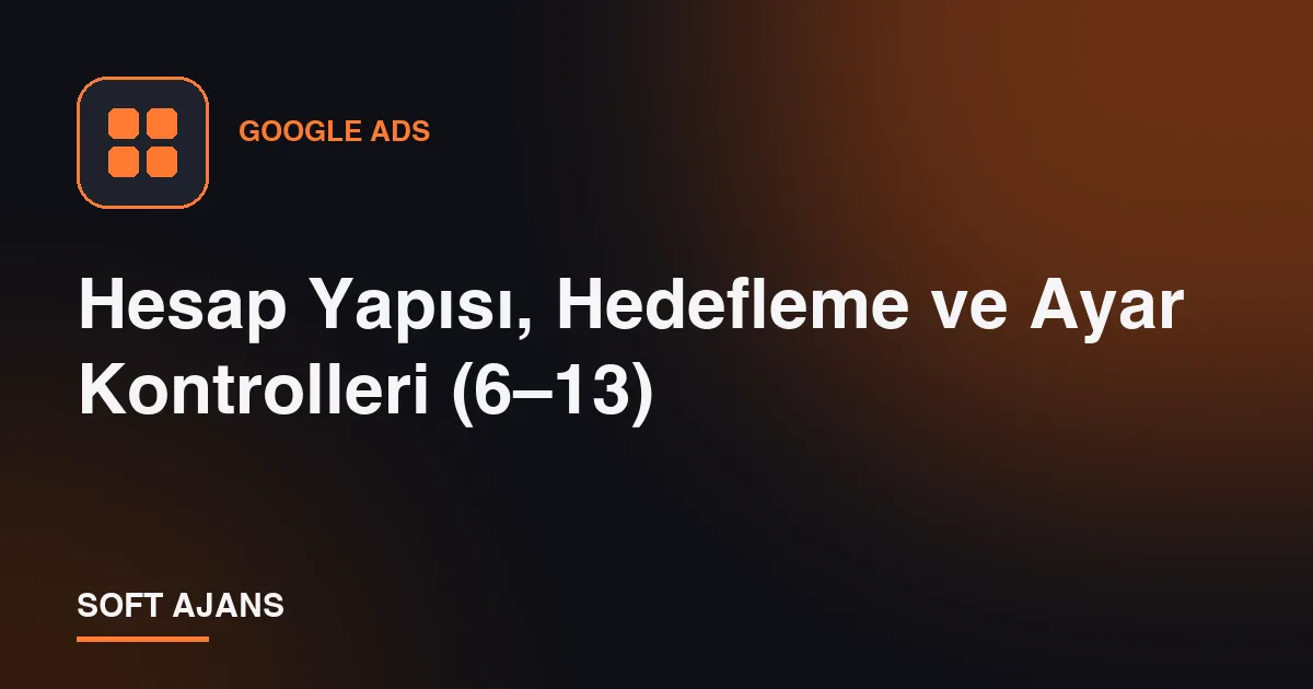 Hesap Yapısı, Hedefleme ve Ayar Kontrolleri (6–13)