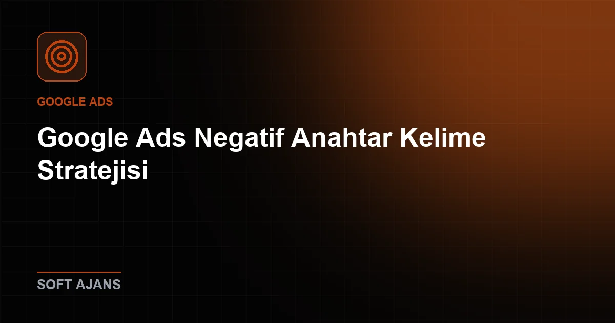 Google Ads Negatif Anahtar Kelime Stratejisi