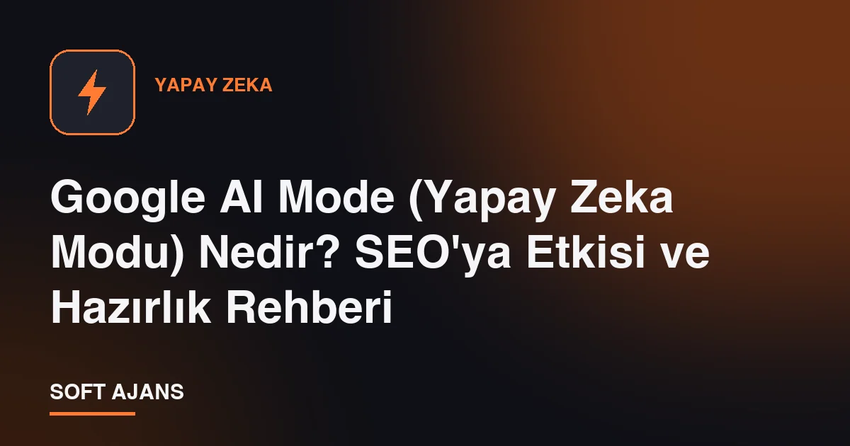 Google AI Mode (Yapay Zeka Modu) Nedir? SEO'ya Etkisi ve Hazırlık Rehberi