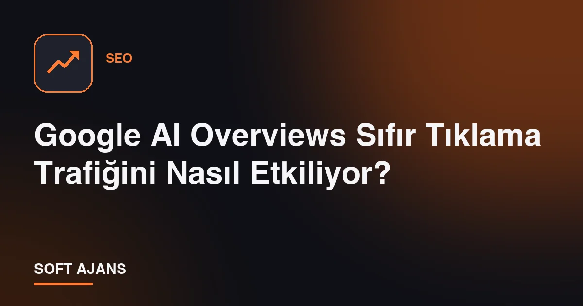 Google AI Overviews (AI Özetleri) Sıfır Tıklama Trafiğini Nasıl Etkiliyor?