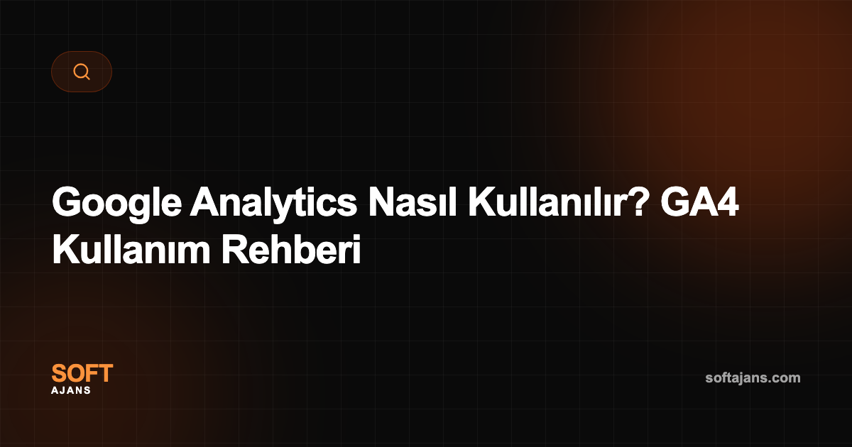 Google Analytics Nasıl Kullanılır? GA4 Kullanım Rehberi