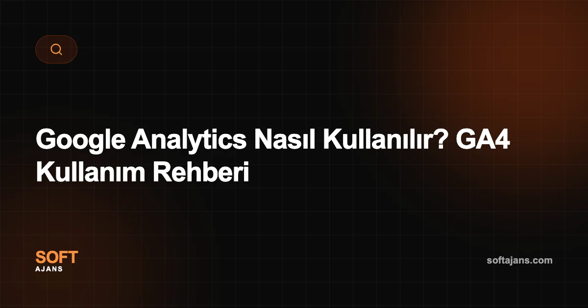 Google Analytics Nasıl Kullanılır? GA4 Kullanım Rehberi