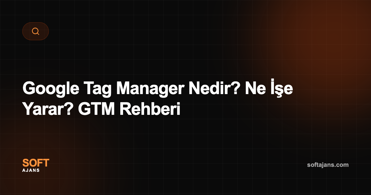 Google Tag Manager Nedir? Ne İşe Yarar? GTM Rehberi