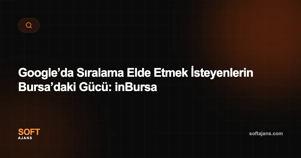Google’da Sıralama Elde Etmek İsteyenlerin Bursa’daki Gücü: inBursa