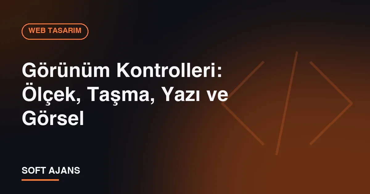 Görünüm Kontrolleri: Ölçek, Taşma, Yazı ve Görsel Görünüm Kontrolleri: Ölçek, Taşma, Yazı ve Görsel
