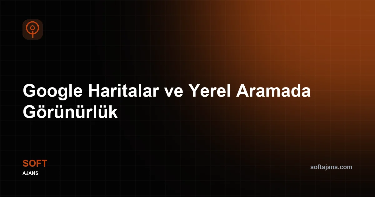 Google Haritalar ve Yerel Aramada Görünürlük