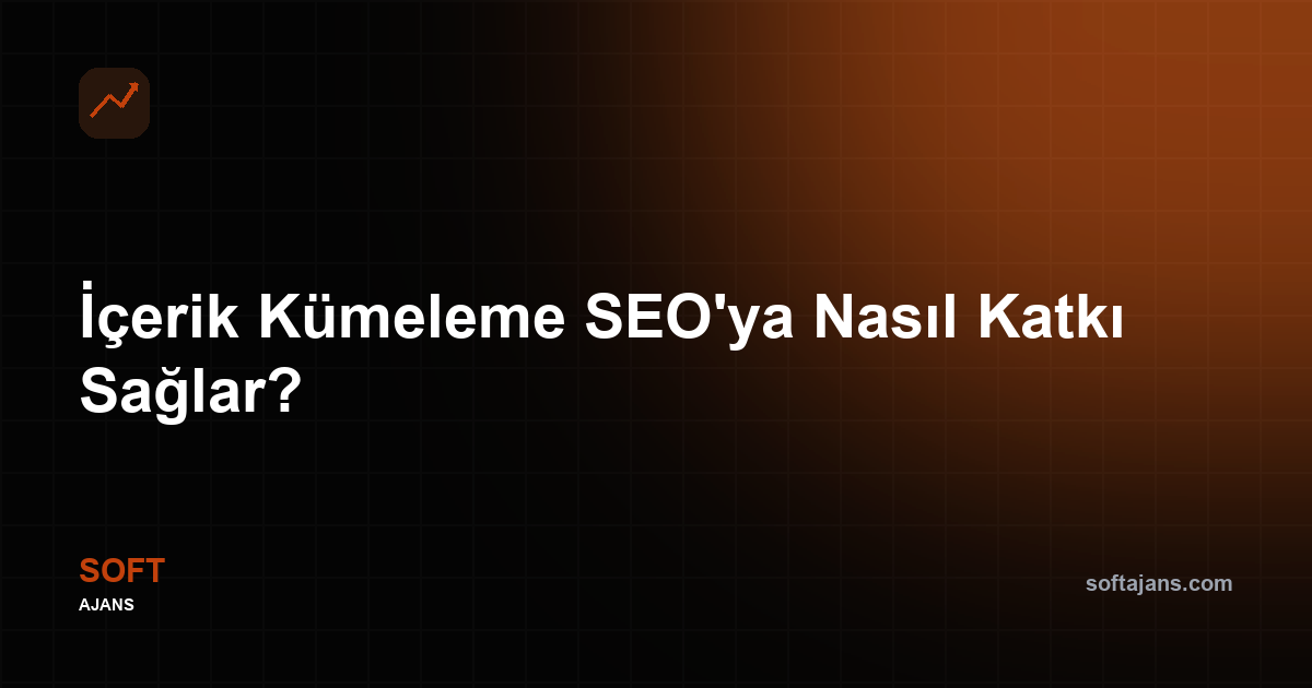 İçerik kümeleme SEO'ya nasıl katkı sağlar