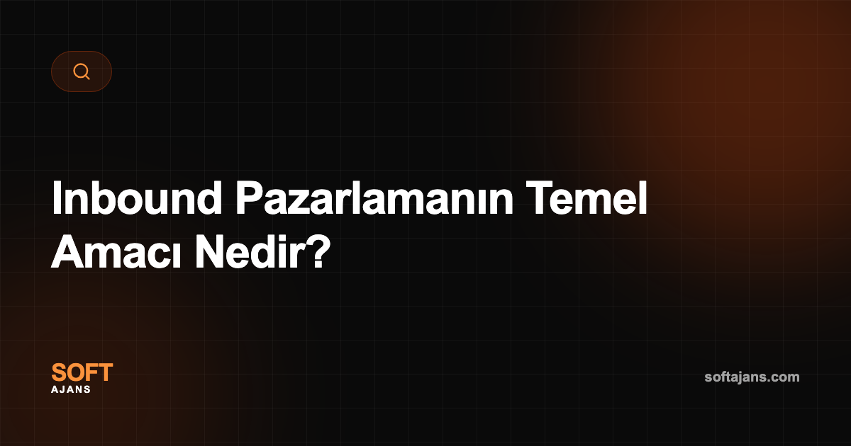 Inbound Pazarlamanın Temel Amacı Nedir?