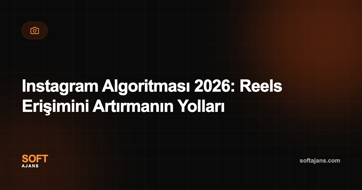 Instagram Algoritması 2026: Reels Erişimini Artırmanın Yolları