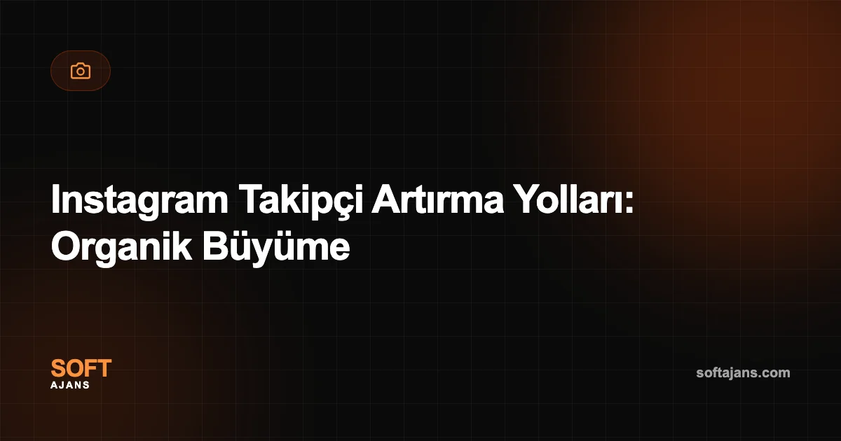 Instagram Takipçi Artırma Yolları: Organik Büyüme